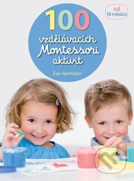 100 vzdělávacích Montessori aktivit pro děti od 18 měsíců - Eve Herrmann