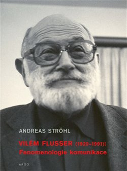 Vilém Flusser: Fenomenologie komunikace - Andreas Ströhl