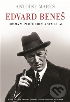 Edvard Beneš - Drama mezi Hitlerem a Stalinem - Antoine Marés