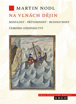 Na vlnách dějin: minulost, přítomnost a budoucnost českého dějepisectví - Martin Nodl