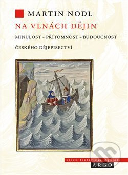 Na vlnách dějin: minulost, přítomnost a budoucnost českého dějepisectví - Martin Nodl
