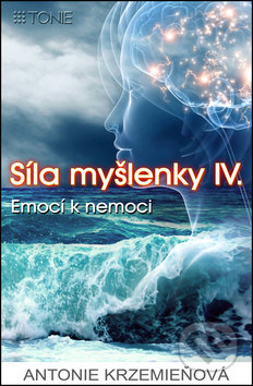 Síla myšlenky IV. (Emocí k nemoci) - Antonie Krzemieňová - kniha z kategorie Pozitivní myšlení