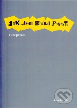 Jak jsem sbíral pověsti a jiné pověsti - Adam Votruba