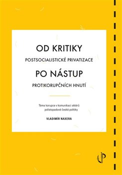 Od kritiky postsocialistické privatizace po nástup protikorupčních hnutí: téma korupce v komunikaci aktérů polistopadové české politiky - Vladimír Naxera
