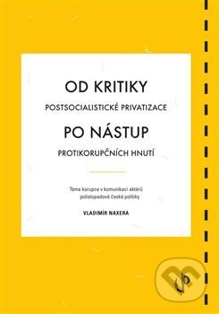 Od kritiky postsocialistické privatizace po nástup protikorupčních hnutí: téma korupce v komunikaci aktérů polistopadové české politiky - Vladimír Naxera