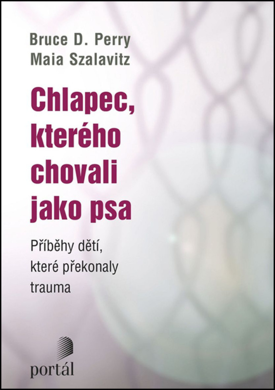 Chlapec, kterého chovali jako psa - Bruce D. Perry, Maia Szalavitz
