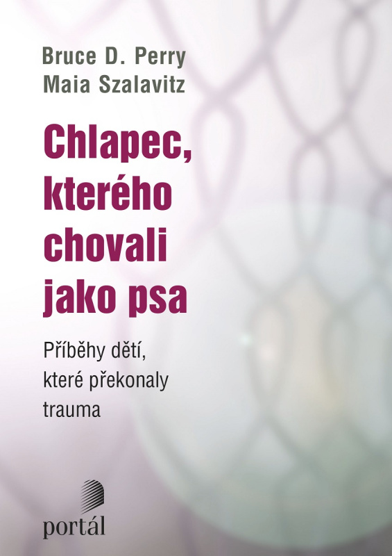 Chlapec, kterého chovali jako psa - Bruce D. Perry, Maia Szalavitz