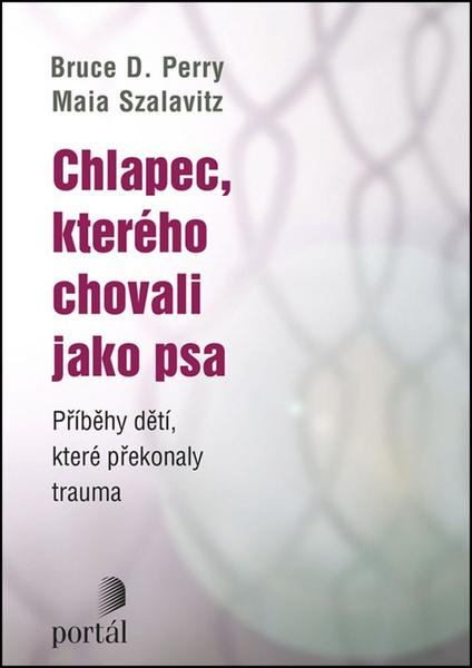 Chlapec, kterého chovali jako psa - Bruce D. Perry, Maia Szalavitz