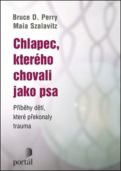 Chlapec, kterého chovali jako psa - Bruce D. Perry, Maia Szalavitz