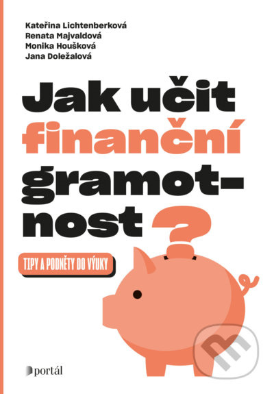 Jak učit finanční gramotnost? - Kateřina Lichtenberková, Renata Majvaldová, Monika Houšková, Jana Doležalová