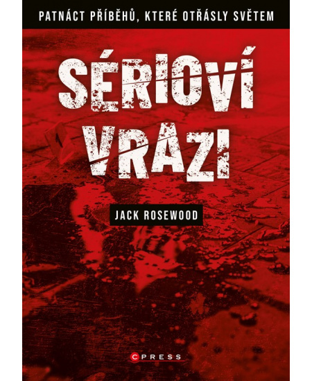 Sérioví vrazi: Patnáct příběhů, které otřásly světem - Jack Rosewood