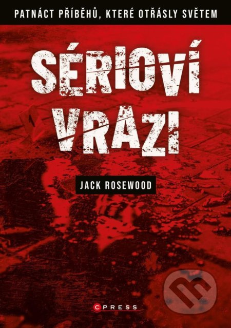 Sérioví vrazi: Patnáct příběhů, které otřásly světem - Jack Rosewood