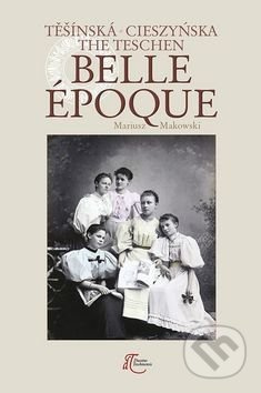 Těšínská Belle Epoque - Mariusz Makowski - kniha z kategorie Historie