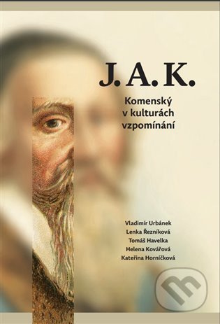 J.A.K. Komenský v kulturách vzpomínání - Lenka Řezníková, Vladimír Urbánek, Tomáš Havelka, Helena Kovářová, Kateřina Horníčková