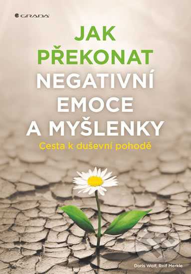 Jak překonat negativní emoce a myšlenky - Rolf Merkle, Doris Wolfová