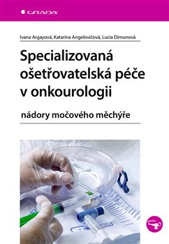 Specializovaná ošetřovatelská péče v onkourologii - Ivana Argayová, Lucia Dimunová, Katarína Angelovičová