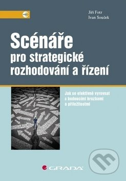Scénáře pro strategické rozhodování a řízení - Jiří Fotr, Ivan Souček