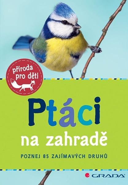Ptáci na zahradě - Poznej 85 zajímavých druhů GRADA Publishing, a. s.