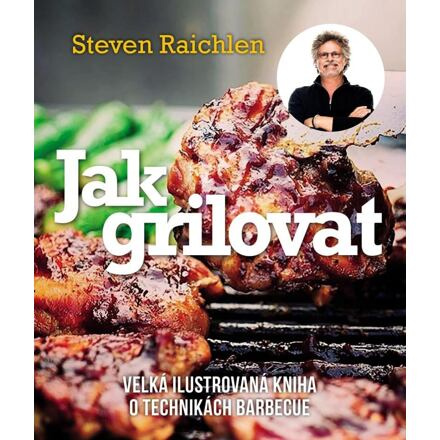 Jak grilovat. Velká ilustrovaná kniha o technikách barbecue - Steven Raichlen