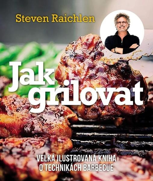 Jak grilovat. Velká ilustrovaná kniha o technikách barbecue - Steven Raichlen