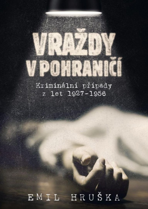 Vraždy v pohraničí. Kriminální případy z let 1927–1956 - Emil Hruška