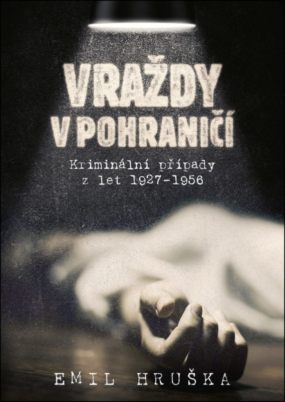 Vraždy v pohraničí. Kriminální případy z let 1927–1956 - Emil Hruška
