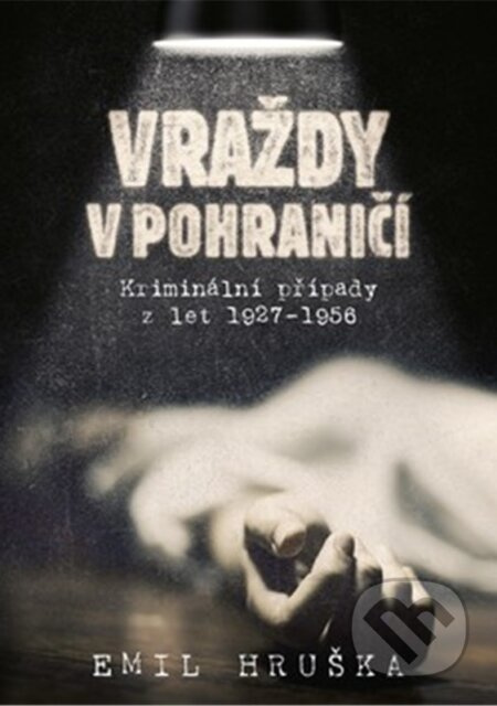 Vraždy v pohraničí. Kriminální případy z let 1927–1956 - Emil Hruška