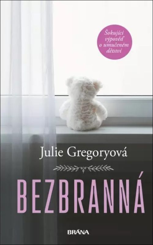 Bezbranná - Šokující výpověď o umučeném dětství - Julie Gregoryová