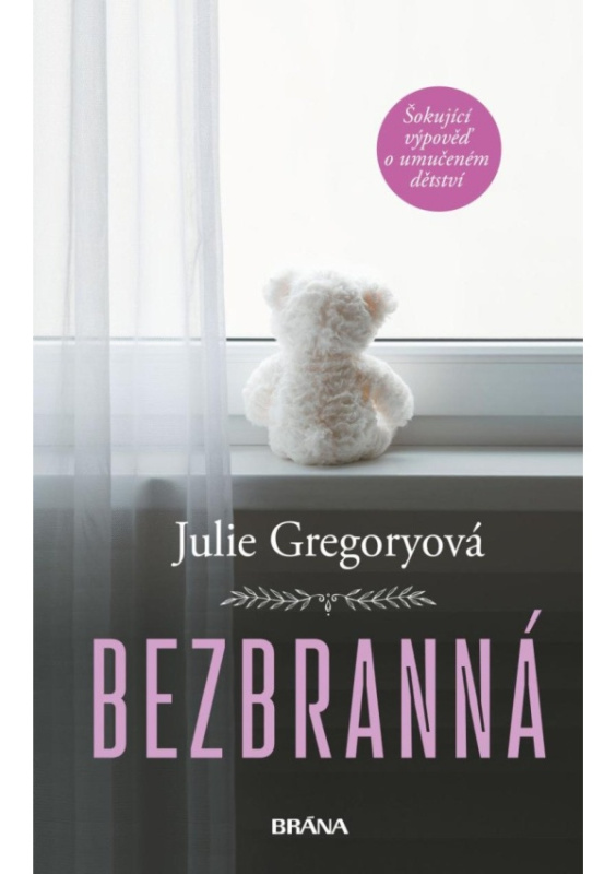Bezbranná - Šokující výpověď o umučeném dětství - Julie Gregoryová