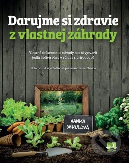 Darujme si zdravie z vlastnej záhrady (Vlastné skúsenosti a návody ako si vytvoriť jedlú liečivú oázu v súlade s prírodou) - kniha z kategorie Domácí…