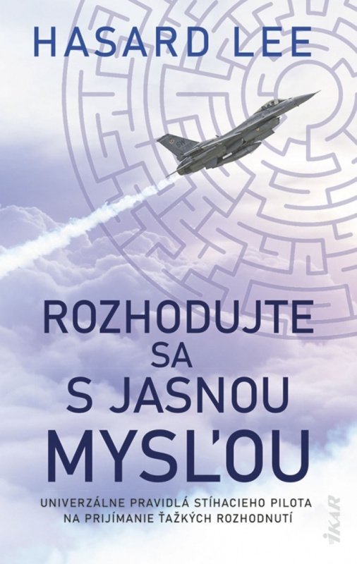 Rozhodujte sa s jasnou mysľou (Nadčasové pravidlá stíhacieho pilota na prijímanie ťažkých rozhodnutí) - kniha z kategorie Byznys a management