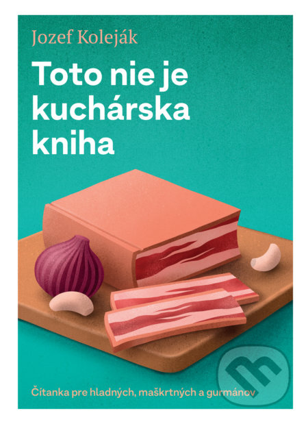 Toto nie je kuchárska kniha (Čítanka pre hladných, maškrtných a gurmánov) - kniha z kategorie Podle úpravy