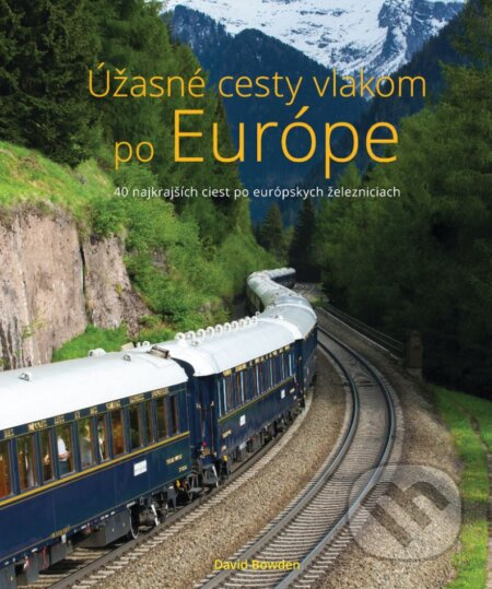Úžasné cesty vlakom po Európe (40 najkrajších ciest po európskych železniciach) - kniha z kategorie Průvodci Evropou