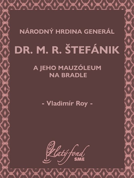 Národný hrdina generál dr. M. R. Štefánik a jeho mauzóleum na Bradle -  Vladimír Roy