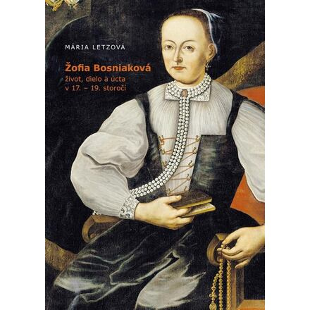 Žofia Bosniaková, život, dielo a úcta v 17.-19. storočí (slovensky)