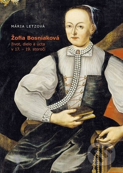 Žofia Bosniaková, život, dielo a úcta v 17.-19. storočí (slovensky)