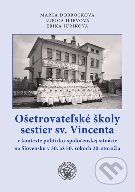 Ošetrovateľské školy sestier sv. Vincenta (v kontexte politicko-spoločenskej situácie na Slovensku v 30. až 50. rokoch 20. storočia) - kniha z…