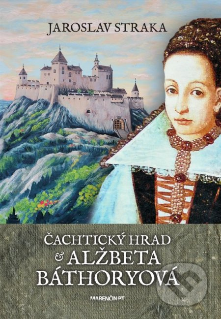Čachtický hrad a Alžbeta Báthoryová - Jaroslav Straka - kniha z kategorie Historie
