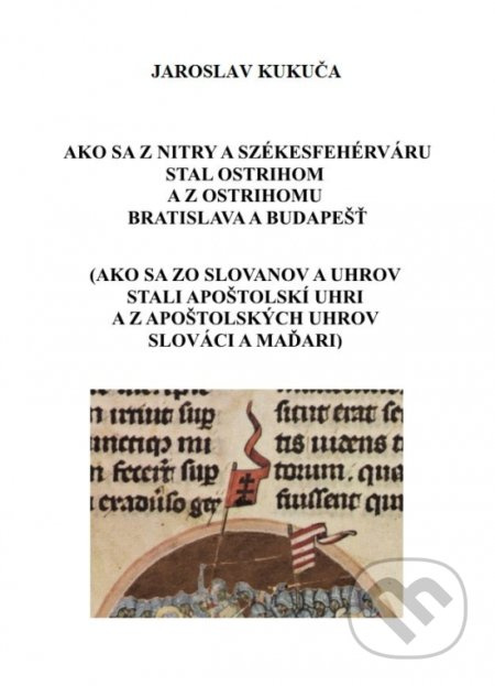 Ako sa z Nitry a Székesfehérváru stal Ostrihom a z Ostrihomu Bratislava a Budapešť - kniha z kategorie Historie