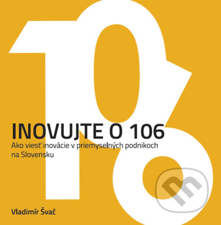 Inovujte o 106 (Ako viesť inovácie v priemyselných podnikoch na Slovensku) - kniha z kategorie Obchodní management