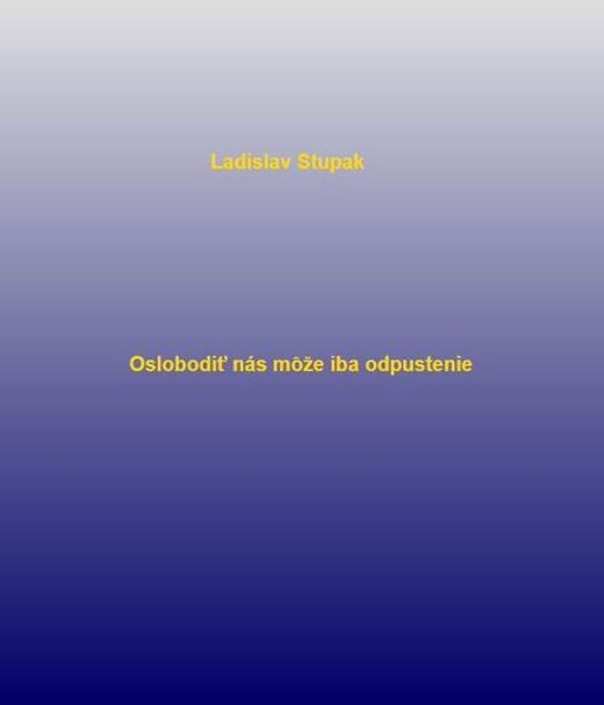 Oslobodiť nás môže iba odpustenie -  Ladislav Stupak