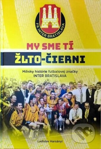 My sme tí žlto-čierni (Míľniky histrórie futbalovej značky INTER BRATISLAVA) - kniha z kategorie Kolektivní sporty