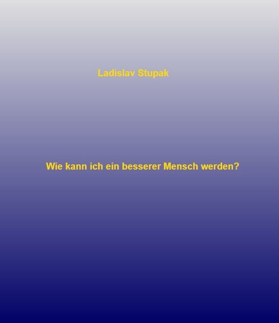 Wie kann ich ein besserer Mensch werden? -  Ladislav Stupak