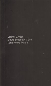 Skrytá svědectví v díle Karla Hynka Máchy - Mojmír Grygar