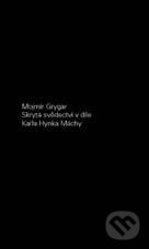 Skrytá svědectví v díle Karla Hynka Máchy - Mojmír Grygar