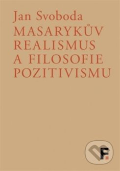 Masarykův realismus a filosofie pozitivismu - Jan Svoboda - kniha z kategorie Filozofie