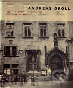 Andreas Groll (1812–1872) (Neznámý fotograf) - Andreas Groll - kniha z kategorie Fotografie
