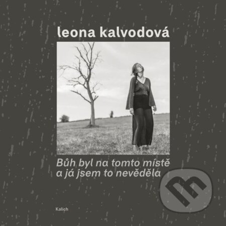 Bůh byl na tomto místě a já jsem to nevěděla - Leona Kalvodová