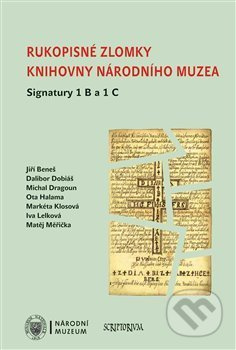 Rukopisné zlomky Knihovny Národního muzea - Signatura 1 B a 1 C - Jiří Beneš, Dalibor Dobiáš, Michal Dragoun, Ota Halama, Markéta Klosová, Iva Lelková, Matěj Měřička