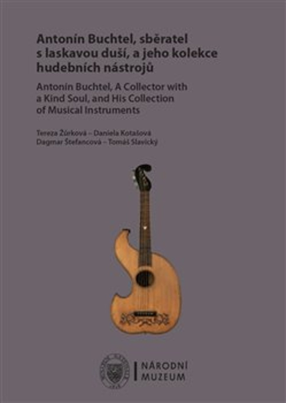 Antonín Buchtel, sběratel s laskavou duší, a jeho kolekce hudebních nástrojů / Antonín Buchtel, A Collector with a Kind Soul, and His Collection of Musical Instruments - Tereza Žůrková, Daniela Kotašová, Dagmar Štefancová, Tomáš Slavický